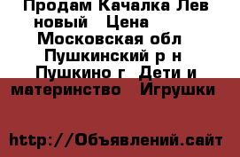 Продам Качалка-Лев новый › Цена ­ 500 - Московская обл., Пушкинский р-н, Пушкино г. Дети и материнство » Игрушки   